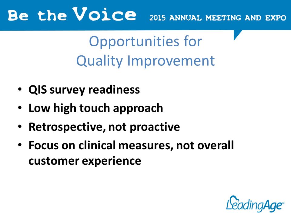 Opportunities for Quality Improvement QIS survey readiness Low high touch approach Retrospective, not proactive Focus on clinical measures, not overall customer experience