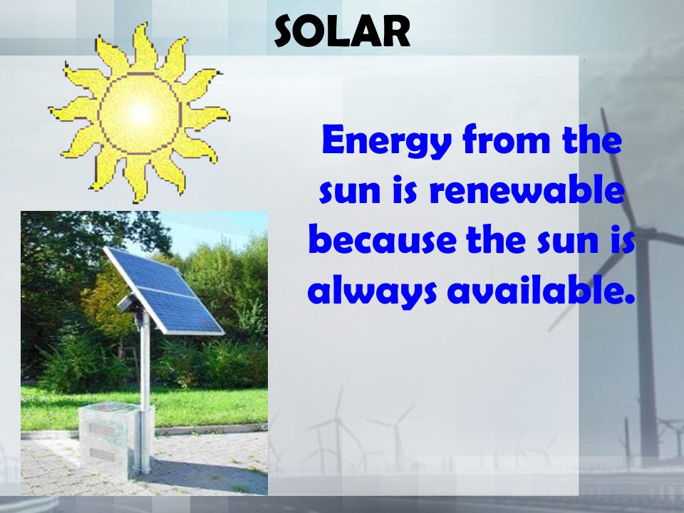 SOLAR Energy from the sun is renewable because the sun is always available.