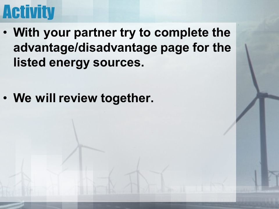 Activity With your partner try to complete the advantage/disadvantage page for the listed energy sources.