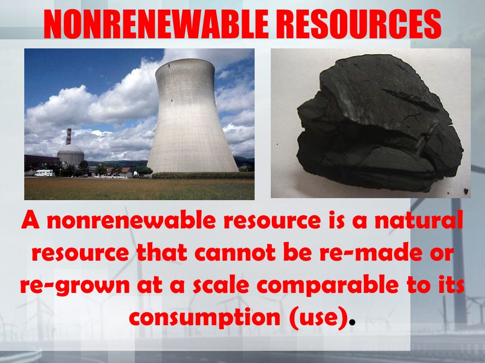 NONRENEWABLE RESOURCES A nonrenewable resource is a natural resource that cannot be re-made or re-grown at a scale comparable to its consumption (use).