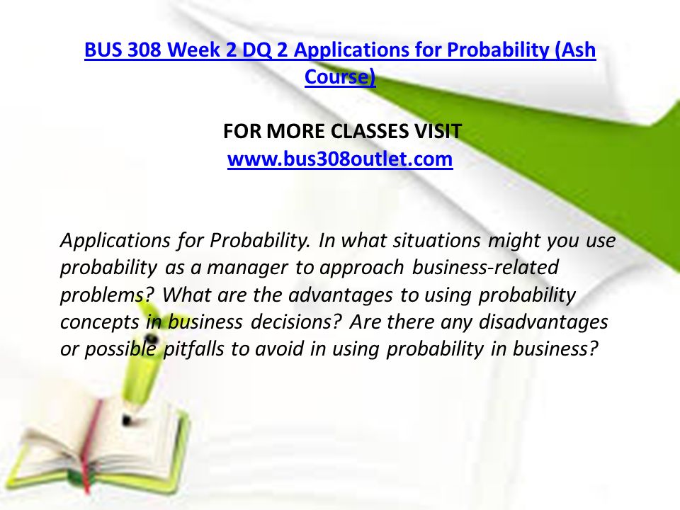 BUS 308 Week 2 DQ 2 Applications for Probability (Ash Course) FOR MORE CLASSES VISIT   Applications for Probability.