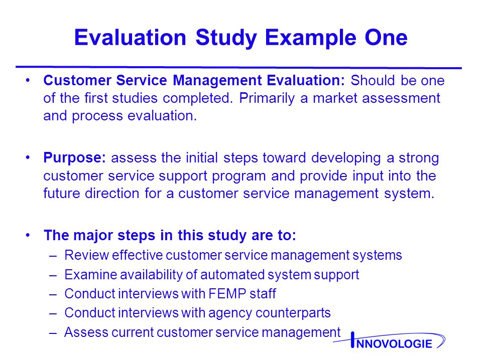 Evaluation Study Example One Customer Service Management Evaluation: Should be one of the first studies completed.