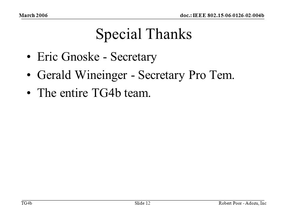 doc.: IEEE b TG4b March 2006 Robert Poor - Adozu, IncSlide 12 Special Thanks Eric Gnoske - Secretary Gerald Wineinger - Secretary Pro Tem.