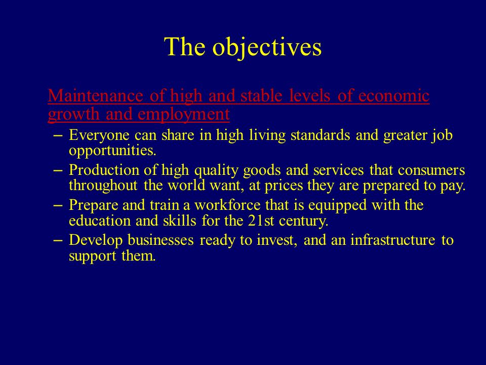 The objectives Maintenance of high and stable levels of economic growth and employment – Everyone can share in high living standards and greater job opportunities.
