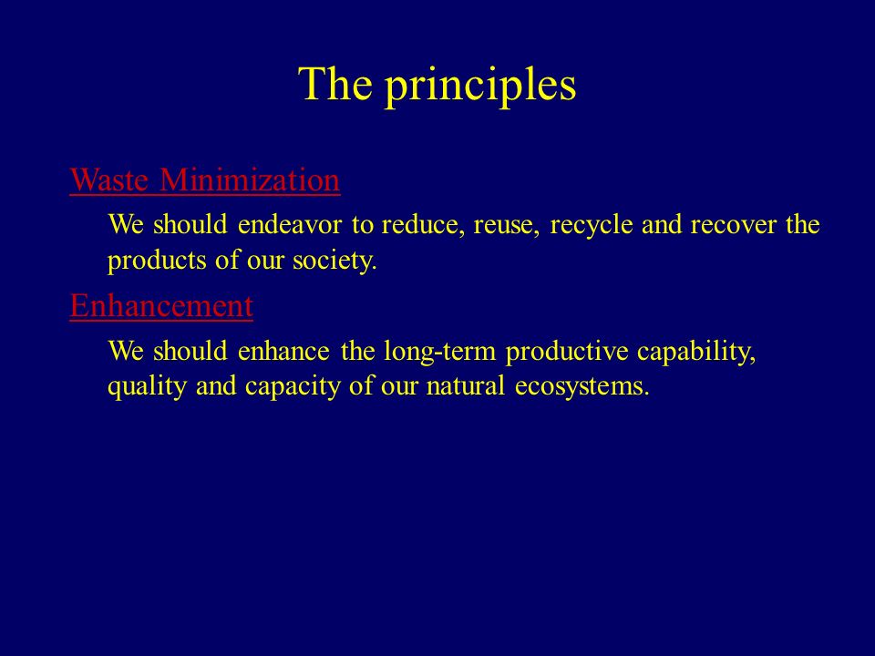 The principles Waste Minimization We should endeavor to reduce, reuse, recycle and recover the products of our society.