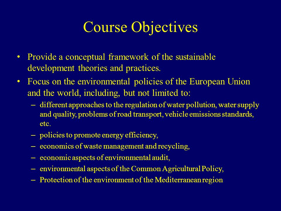 Course Objectives Provide a conceptual framework of the sustainable development theories and practices.