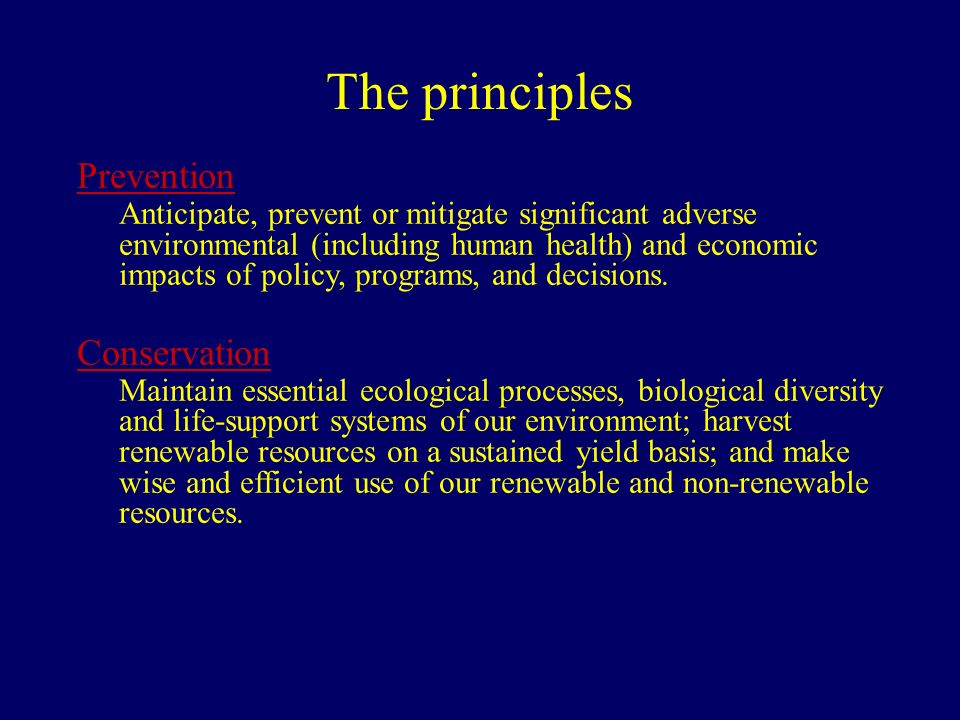 The principles Prevention Anticipate, prevent or mitigate significant adverse environmental (including human health) and economic impacts of policy, programs, and decisions.