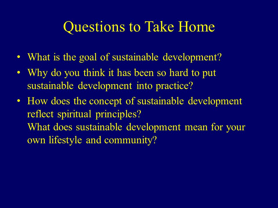 Questions to Take Home What is the goal of sustainable development.