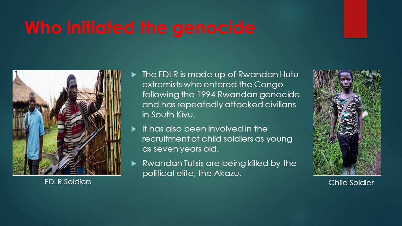 Who initiated the genocide  The FDLR is made up of Rwandan Hutu extremists who entered the Congo following the 1994 Rwandan genocide and has repeatedly attacked civilians in South Kivu.