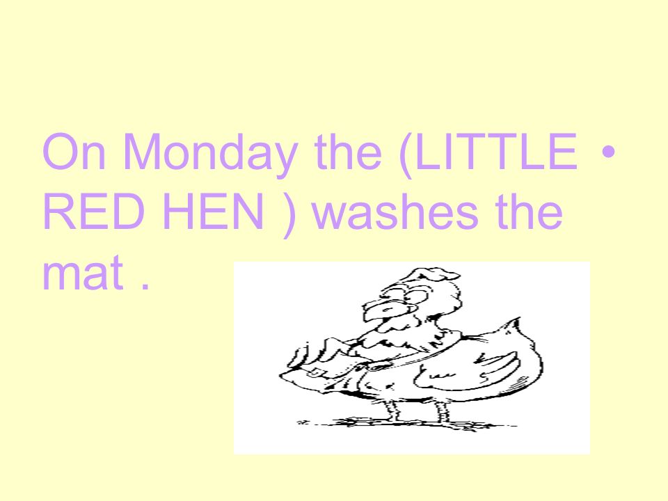 On Monday the (LITTLE RED HEN ) washes the mat.