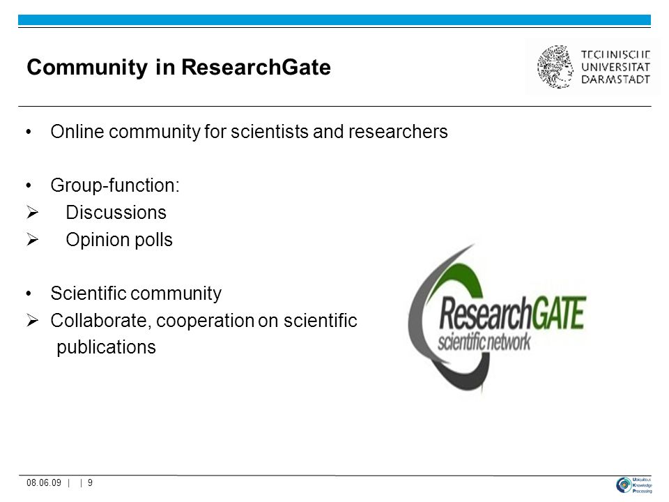Community in ResearchGate Online community for scientists and researchers Group-function:  Discussions  Opinion polls Scientific community  Collaborate, cooperation on scientific publications | | 9