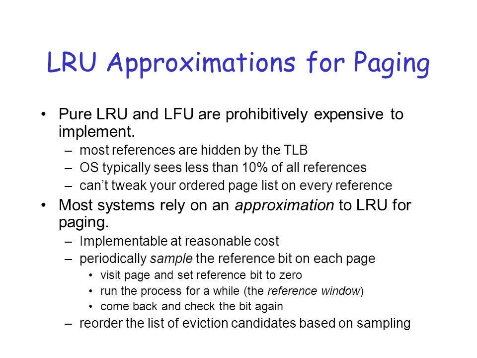 LRU Approximations for Paging Pure LRU and LFU are prohibitively expensive to implement.
