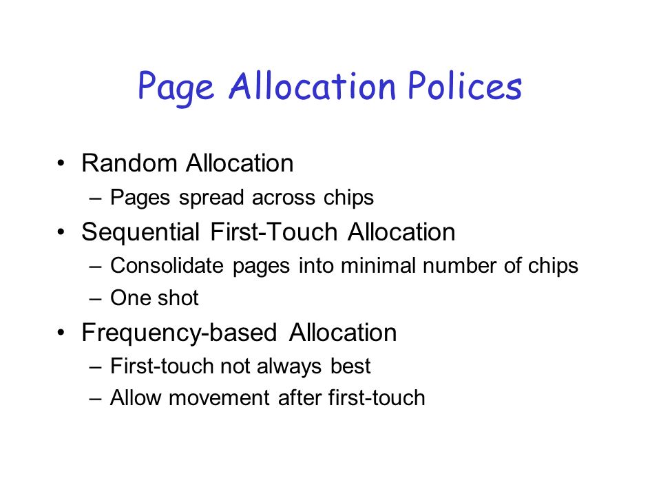 Page Allocation Polices Random Allocation –Pages spread across chips Sequential First-Touch Allocation –Consolidate pages into minimal number of chips –One shot Frequency-based Allocation –First-touch not always best –Allow movement after first-touch