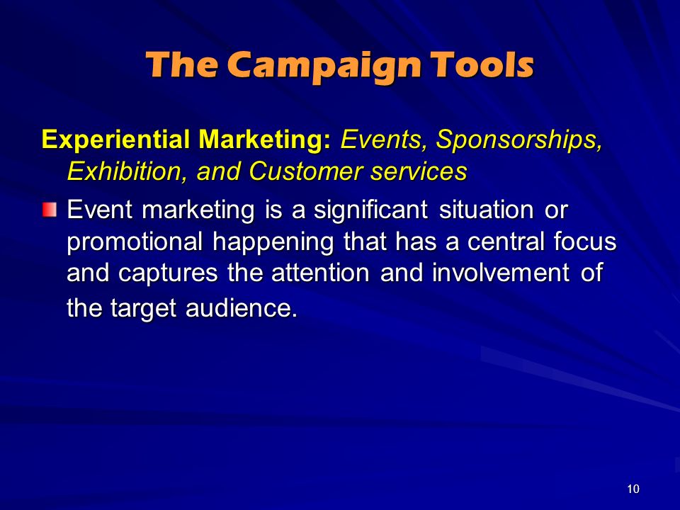 The Campaign Tools Experiential Marketing: Events, Sponsorships, Exhibition, and Customer services Event marketing is a significant situation or promotional happening that has a central focus and captures the attention and involvement of the target audience.