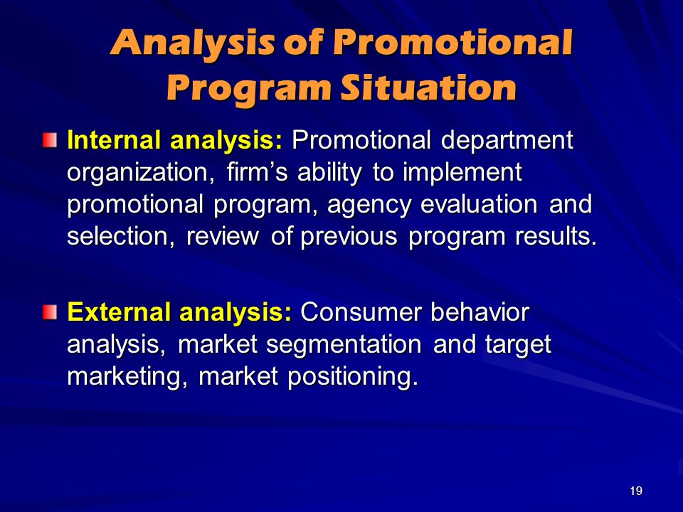Analysis of Promotional Program Situation Internal analysis: Promotional department organization, firm’s ability to implement promotional program, agency evaluation and selection, review of previous program results.