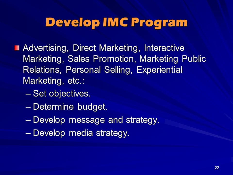 Develop IMC Program Advertising, Direct Marketing, Interactive Marketing, Sales Promotion, Marketing Public Relations, Personal Selling, Experiential Marketing, etc.: –Set objectives.