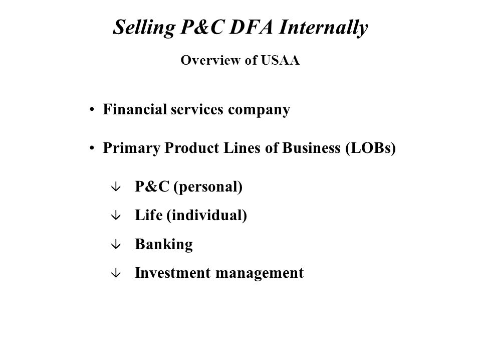 Selling P&C DFA Internally Financial services company Primary Product Lines of Business (LOBs) â P&C (personal) â Life (individual) â Banking â Investment management Overview of USAA