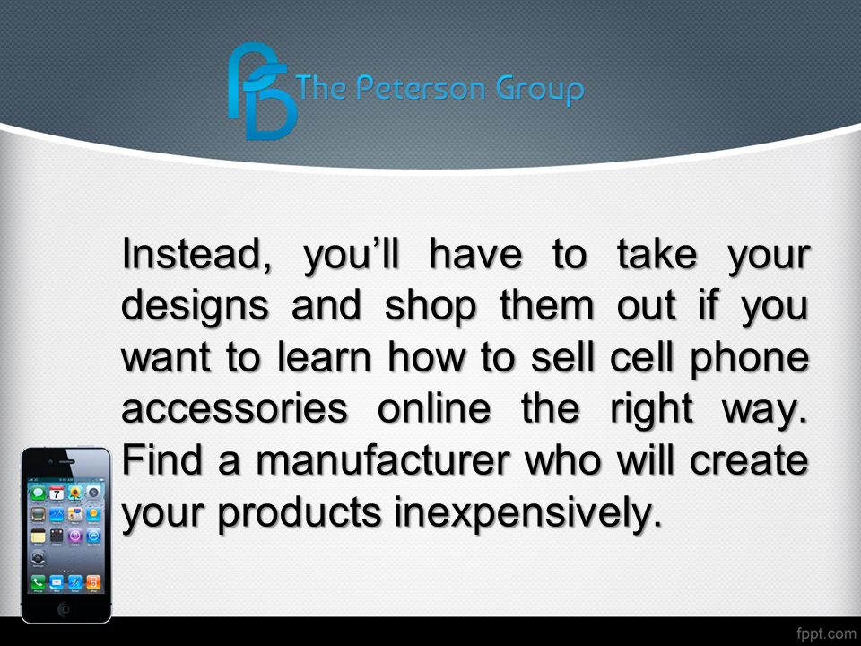 Instead, you’ll have to take your designs and shop them out if you want to learn how to sell cell phone accessories online the right way.