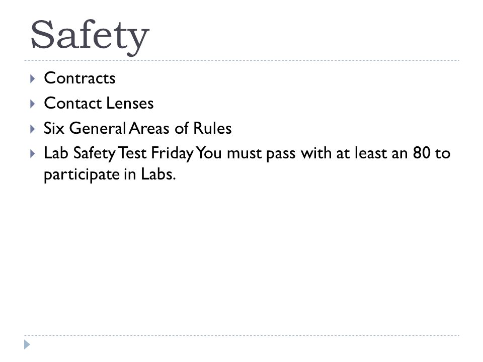 Safety  Contracts  Contact Lenses  Six General Areas of Rules  Lab Safety Test Friday You must pass with at least an 80 to participate in Labs.