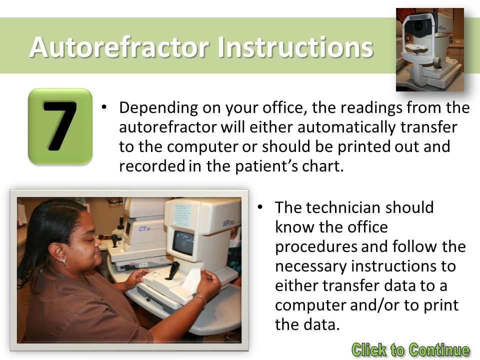 Autorefractor Instructions Depending on your office, the readings from the autorefractor will either automatically transfer to the computer or should be printed out and recorded in the patient’s chart.