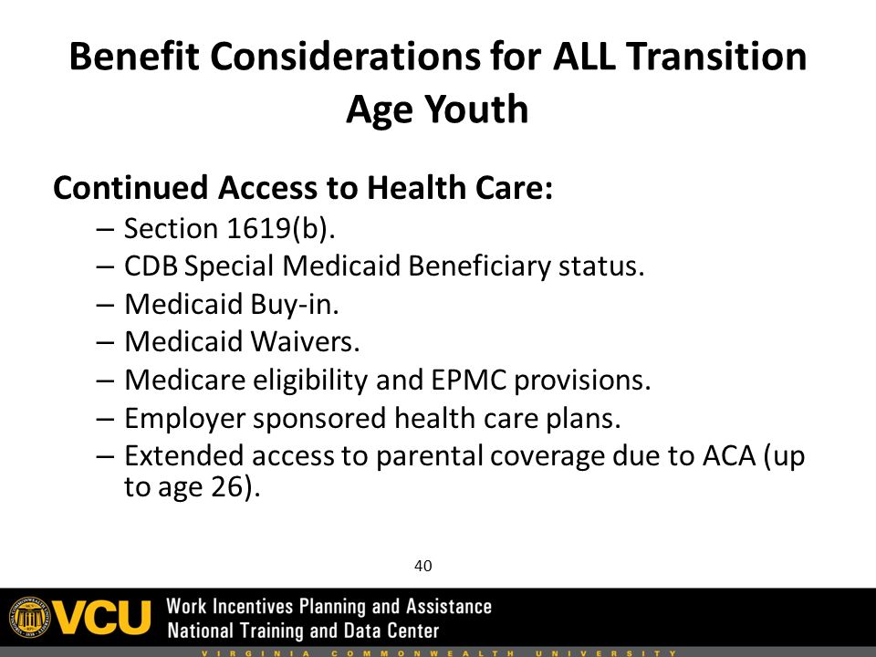 Benefit Considerations for ALL Transition Age Youth Continued Access to Health Care: – Section 1619(b).