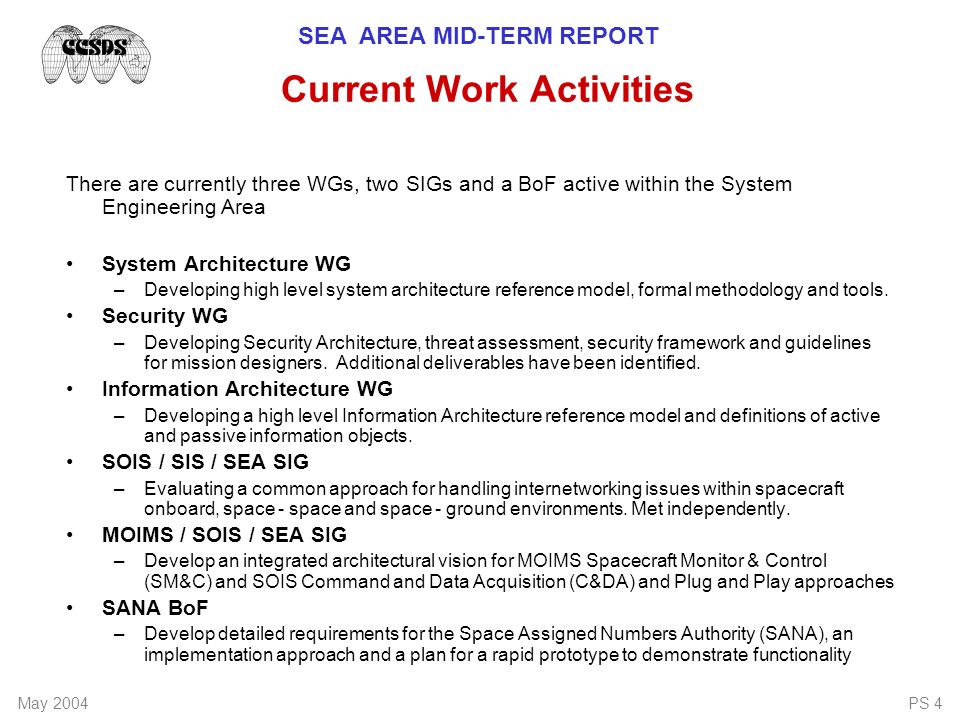 SEA AREA MID-TERM REPORT May 2004PS 4 There are currently three WGs, two SIGs and a BoF active within the System Engineering Area System Architecture WG –Developing high level system architecture reference model, formal methodology and tools.
