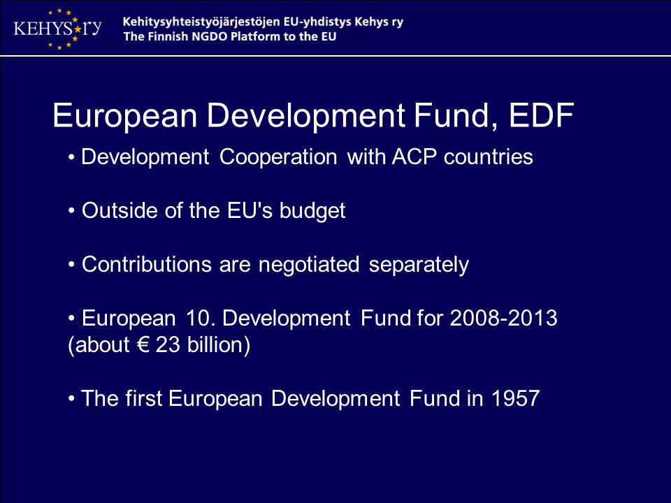 European Development Fund, EDF Development Cooperation with ACP countries Outside of the EU s budget Contributions are negotiated separately European 10.