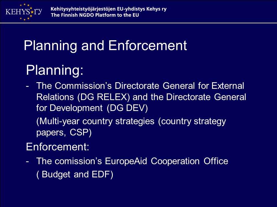 Planning and Enforcement Planning: -The Commission’s Directorate General for External Relations (DG RELEX) and the Directorate General for Development (DG DEV) (Multi-year country strategies (country strategy papers, CSP) Enforcement: -The comission’s EuropeAid Cooperation Office ( Budget and EDF)