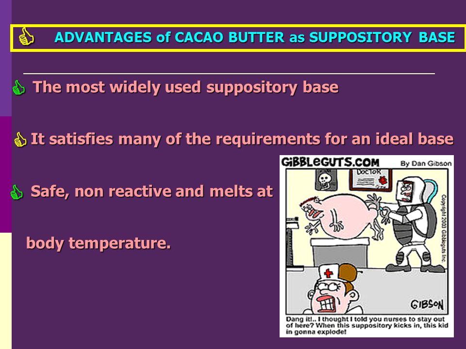 ADVANTAGES of CACAO BUTTER as SUPPOSITORY BASE ADVANTAGES of CACAO BUTTER as SUPPOSITORY BASE The most widely used suppository base It satisfies many of the requirements for an ideal base It satisfies many of the requirements for an ideal base Safe, non reactive and melts at Safe, non reactive and melts at body temperature.