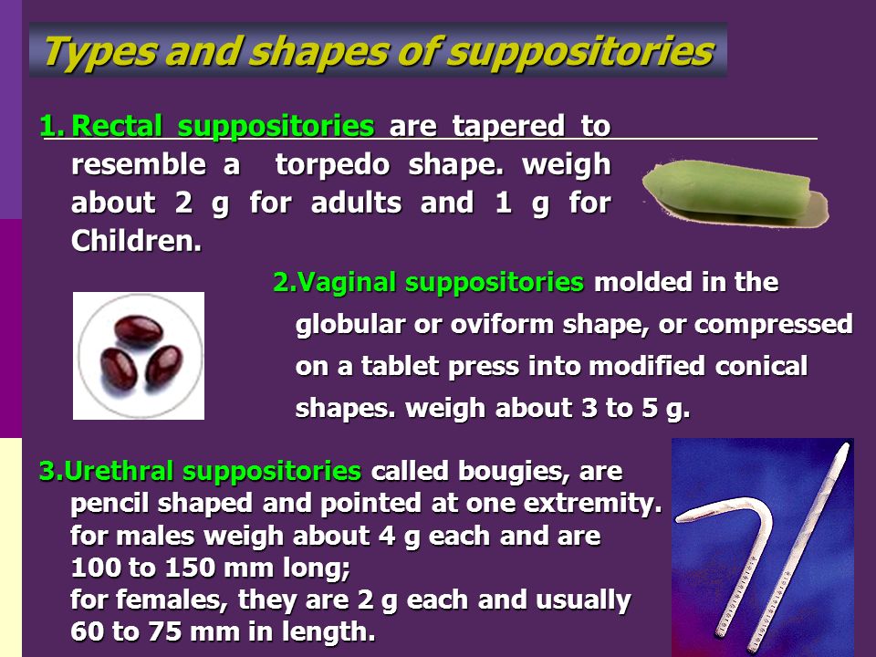 1.Rectal suppositories are tapered to resemble a torpedo shape.