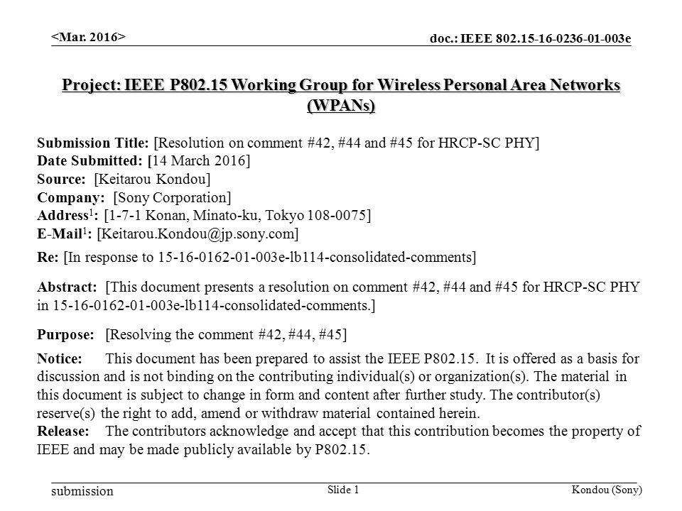 doc.: IEEE e submission Kondou (Sony)Slide 1 Project: IEEE P Working Group for Wireless Personal Area Networks (WPANs) Submission Title: [Resolution on comment #42, #44 and #45 for HRCP-SC PHY] Date Submitted: [14 March 2016] Source: [Keitarou Kondou] Company: [Sony Corporation] Address 1 : [1-7-1 Konan, Minato-ku, Tokyo ]  1 : Re: [In response to e-lb114-consolidated-comments] Abstract:[This document presents a resolution on comment #42, #44 and #45 for HRCP-SC PHY in e-lb114-consolidated-comments.] Purpose: [Resolving the comment #42, #44, #45] Notice:This document has been prepared to assist the IEEE P