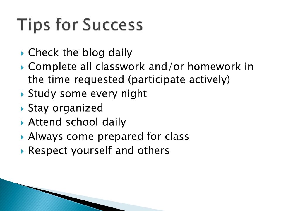  Check the blog daily  Complete all classwork and/or homework in the time requested (participate actively)  Study some every night  Stay organized  Attend school daily  Always come prepared for class  Respect yourself and others