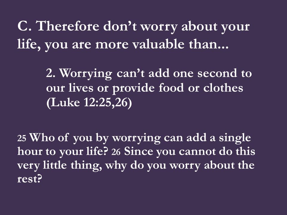 C. Therefore don’t worry about your life, you are more valuable than...