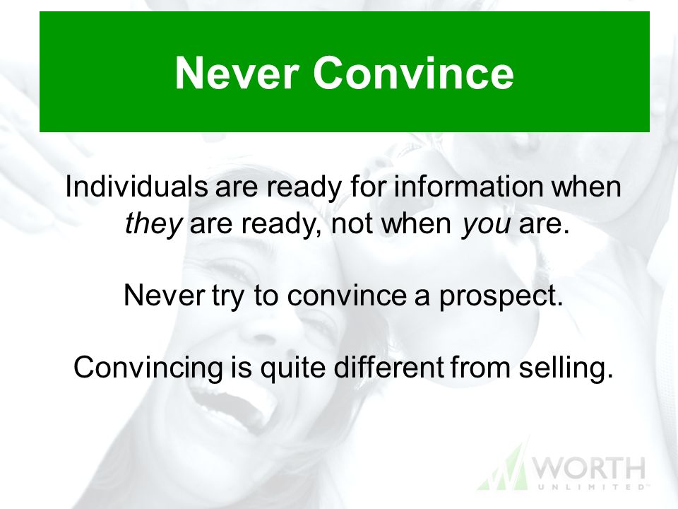 Never Convince Individuals are ready for information when they are ready, not when you are.