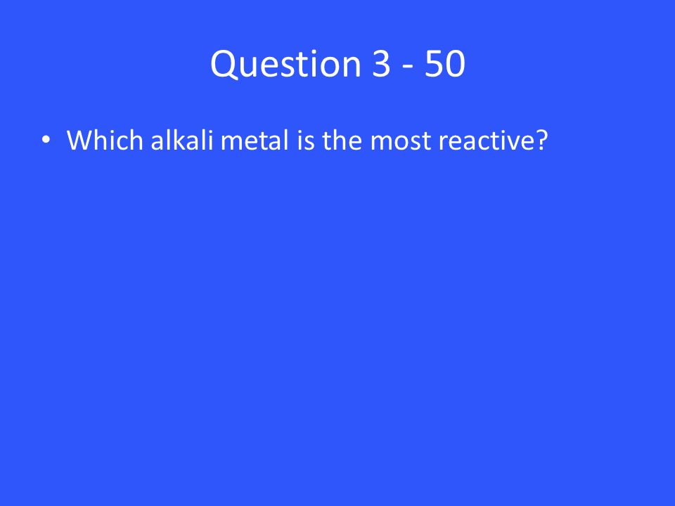 Question Which alkali metal is the most reactive