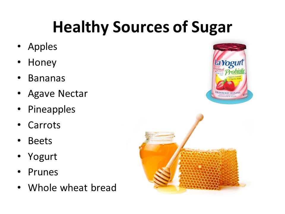 Healthy Sources of Sugar Apples Honey Bananas Agave Nectar Pineapples Carrots Beets Yogurt Prunes Whole wheat bread