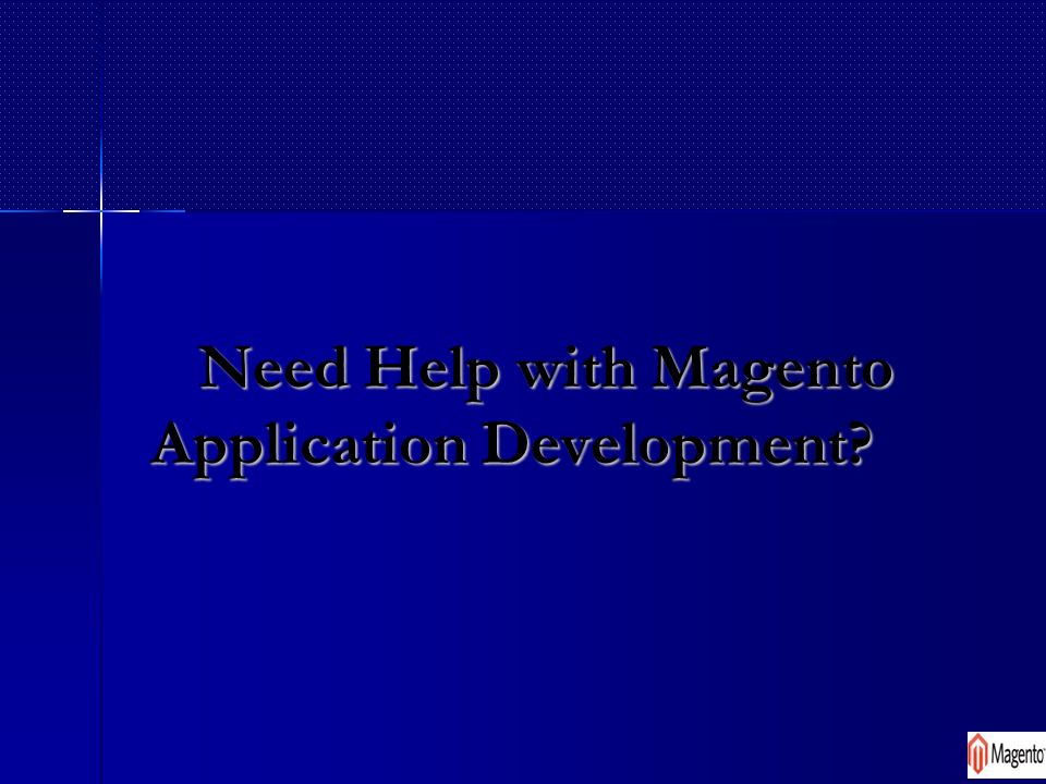 Need Help with Magento Application Development Need Help with Magento Application Development
