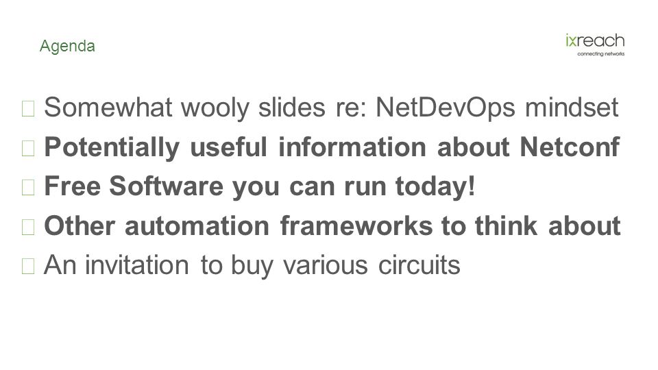 Agenda  Somewhat wooly slides re: NetDevOps mindset  Potentially useful information about Netconf  Free Software you can run today.