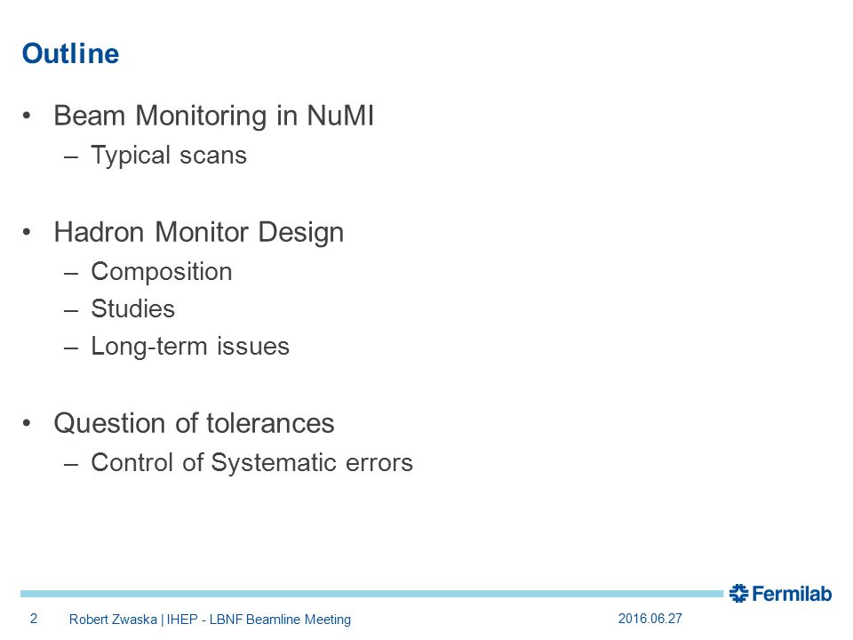 2 Robert Zwaska | IHEP - LBNF Beamline Meeting Outline Beam Monitoring in NuMI –Typical scans Hadron Monitor Design –Composition –Studies –Long-term issues Question of tolerances –Control of Systematic errors