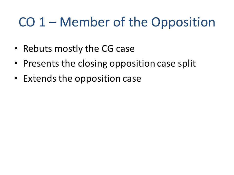 CO 1 – Member of the Opposition Rebuts mostly the CG case Presents the closing opposition case split Extends the opposition case