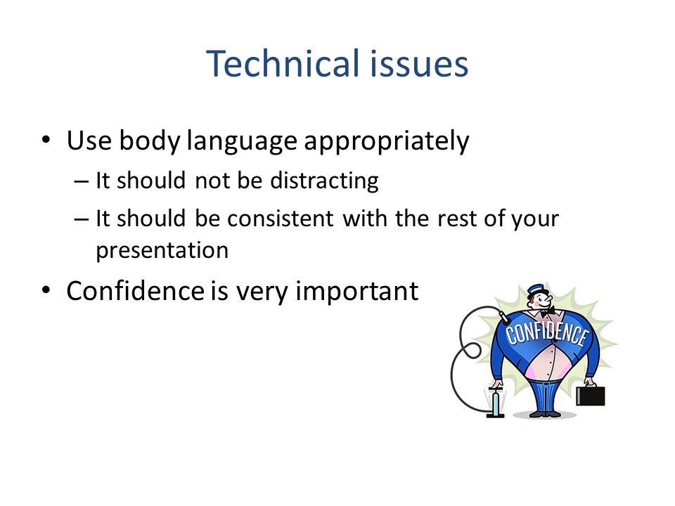 Technical issues Use body language appropriately – It should not be distracting – It should be consistent with the rest of your presentation Confidence is very important