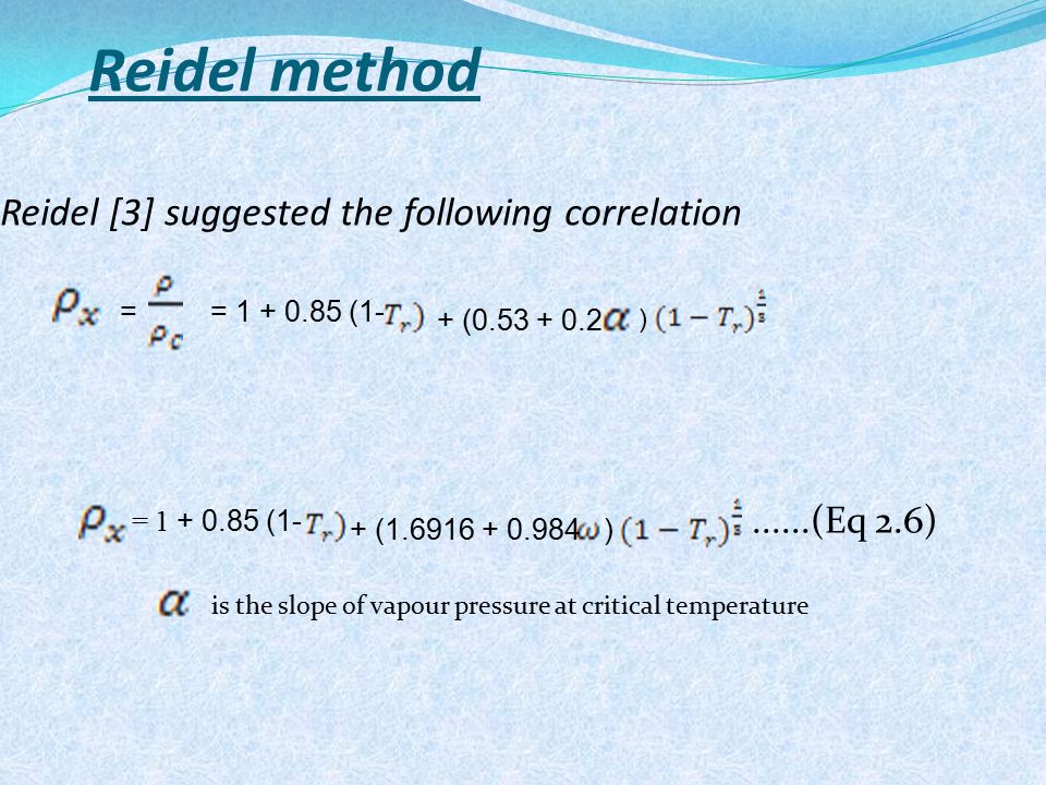 Reidel method Reidel [3] suggested the following correlation......(Eq 2.6) is the slope of vapour pressure at critical temperature = = (1- + ( ) = (1- + ( )