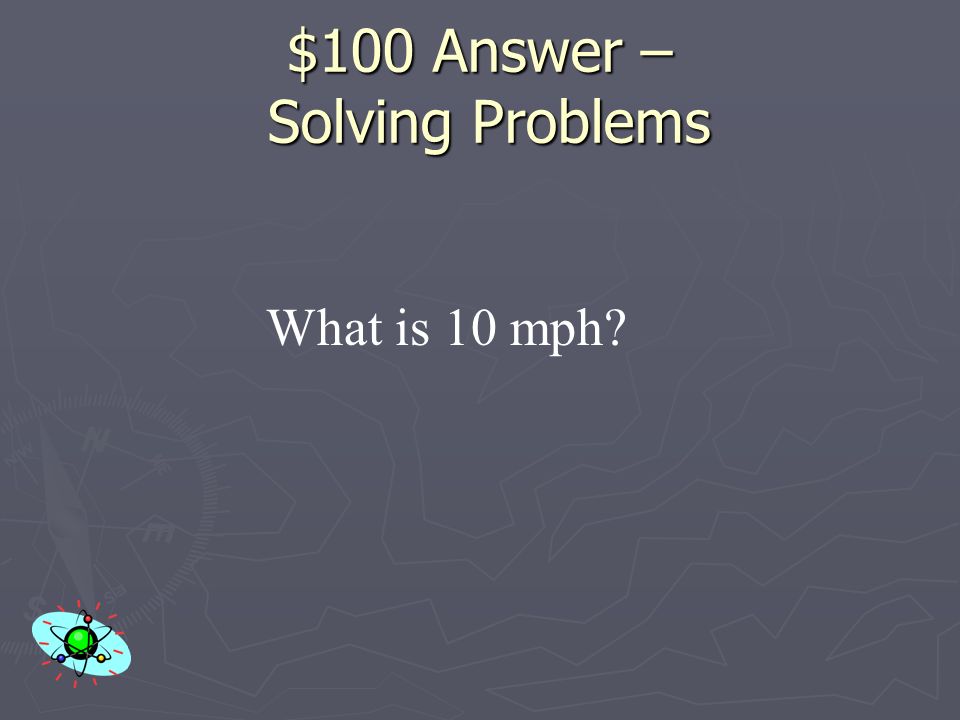 $100 Question – Solving Problems The speed of a man who jogs 10 miles in 1 hour.