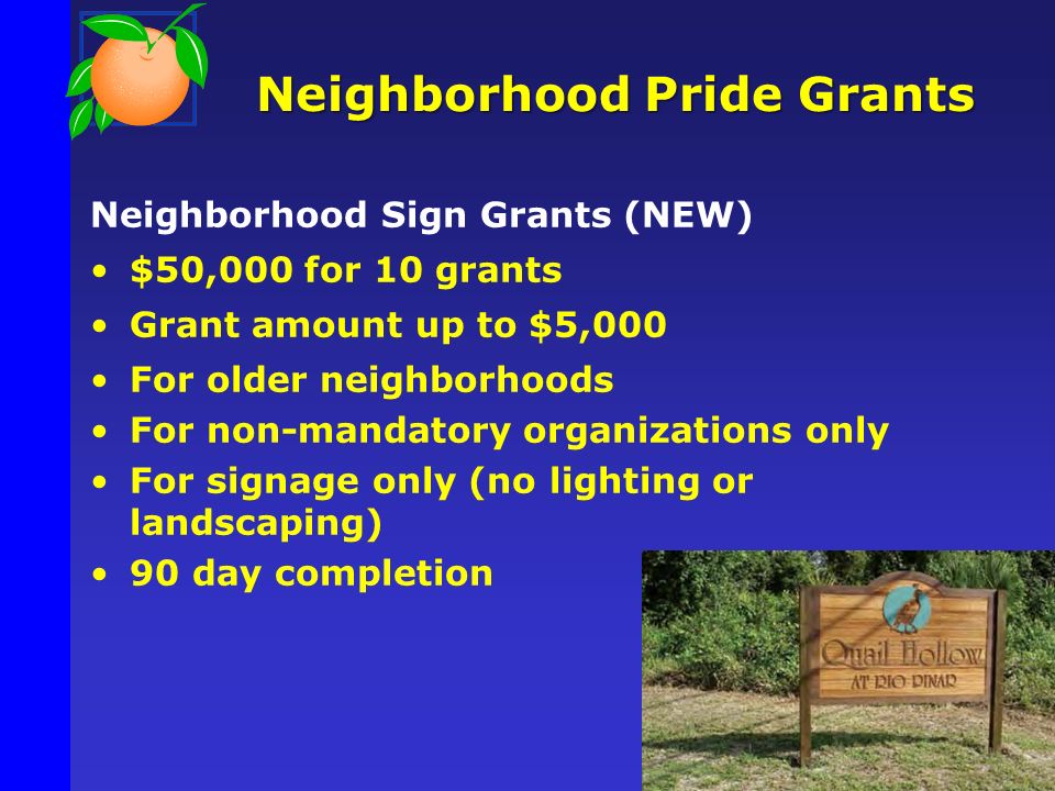Neighborhood Pride Grants Neighborhood Sign Grants (NEW) $50,000 for 10 grants Grant amount up to $5,000 For older neighborhoods For non-mandatory organizations only For signage only (no lighting or landscaping) 90 day completion