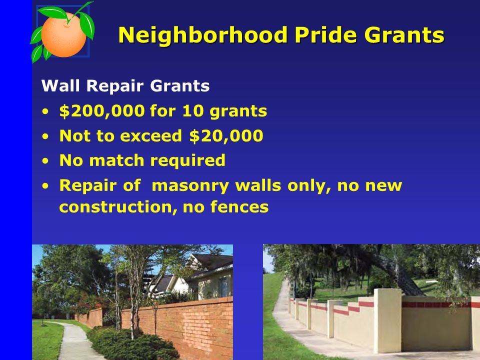 Neighborhood Pride Grants Wall Repair Grants $200,000 for 10 grants Not to exceed $20,000 No match required Repair of masonry walls only, no new construction, no fences