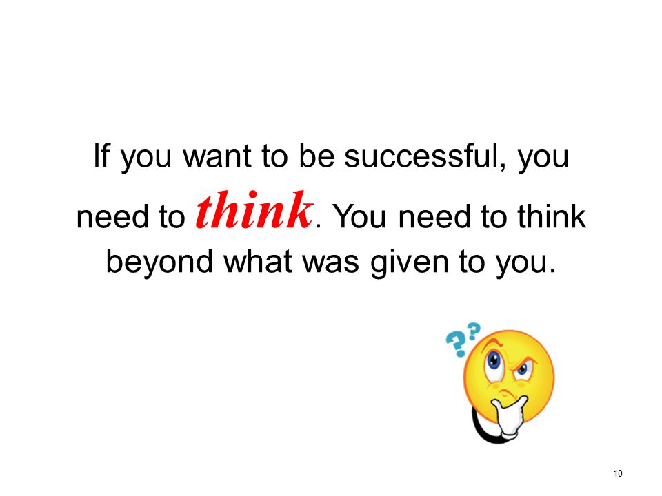 If you want to be successful, you need to think. You need to think beyond what was given to you. 10