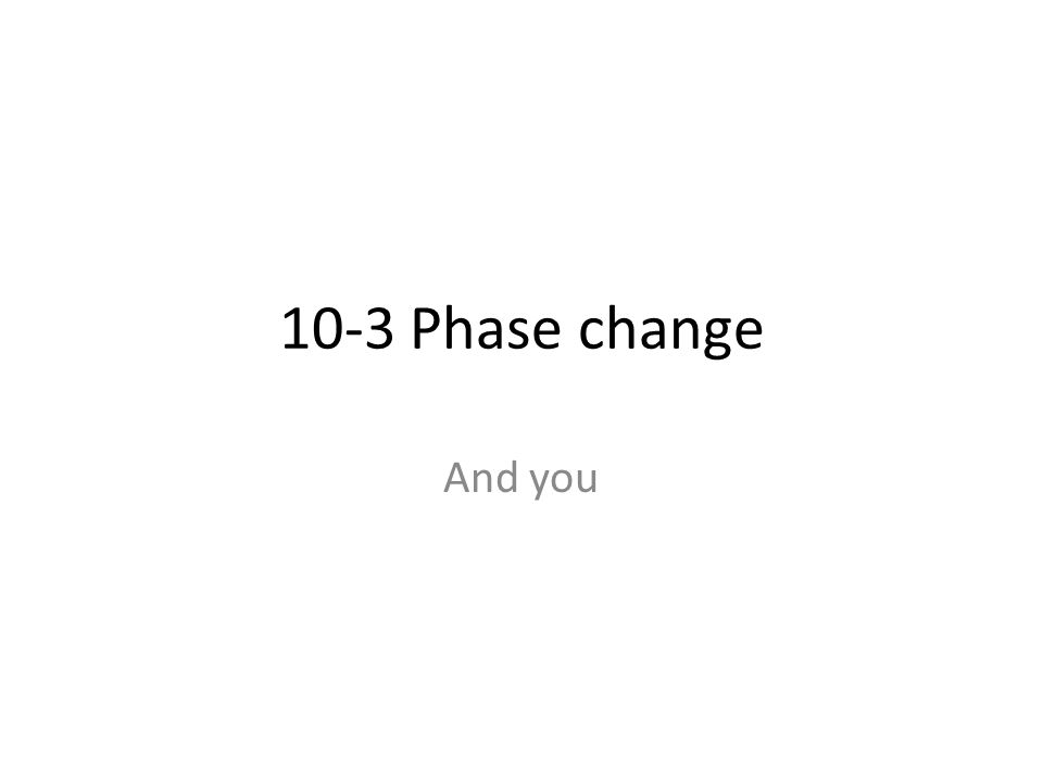 10-3 Phase change And you
