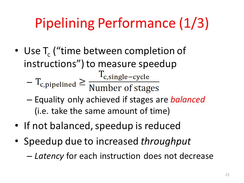 Pipelining Performance (1/3) Use T c ( time between completion of instructions ) to measure speedup – – Equality only achieved if stages are balanced (i.e.