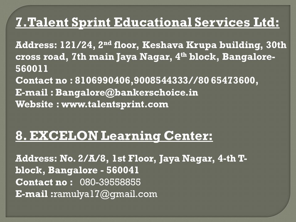 7.Talent Sprint Educational Services Ltd: Address: 121/24, 2 nd floor, Keshava Krupa building, 30th cross road, 7th main Jaya Nagar, 4 th block, Bangalore Contact no : , // ,   Website :   8.