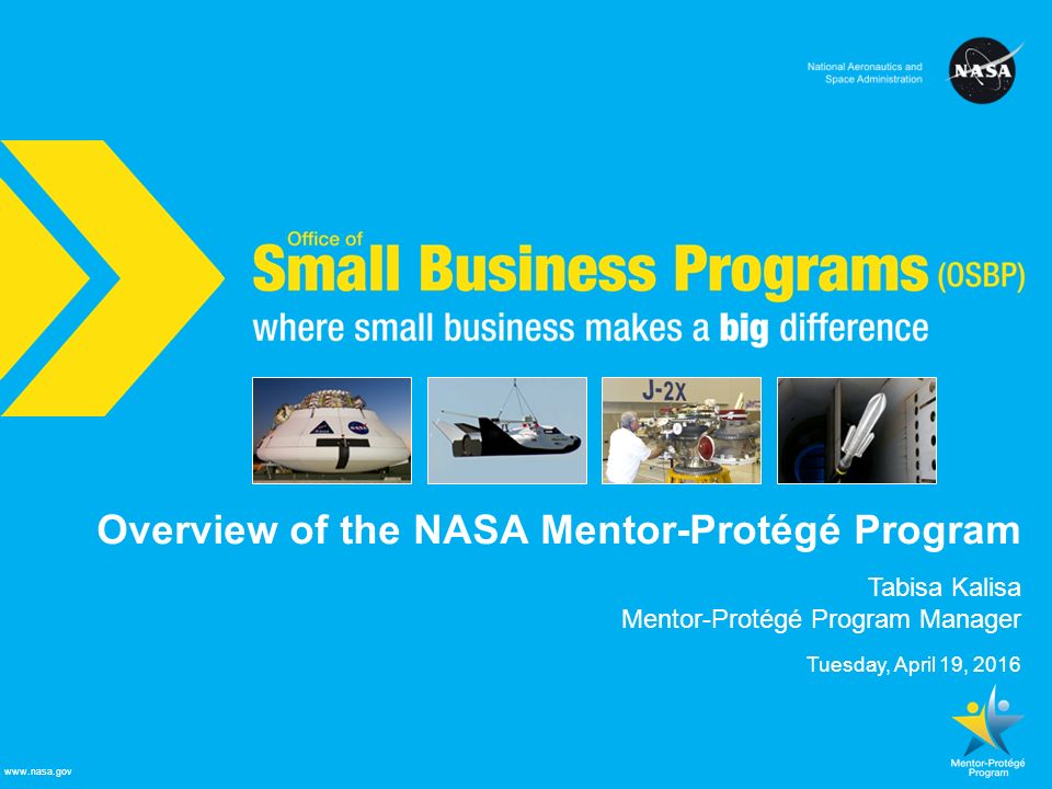 NASA Office of Small Business Programs where small business makes a big difference   Overview of the NASA Mentor-Protégé Program Tabisa Kalisa Mentor-Protégé Program Manager Tuesday, April 19, 2016